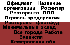 Официант › Название организации ­ Росинтер Ресторантс, ООО › Отрасль предприятия ­ Рестораны, фастфуд › Минимальный оклад ­ 50 000 - Все города Работа » Вакансии   . Кемеровская обл.,Прокопьевск г.